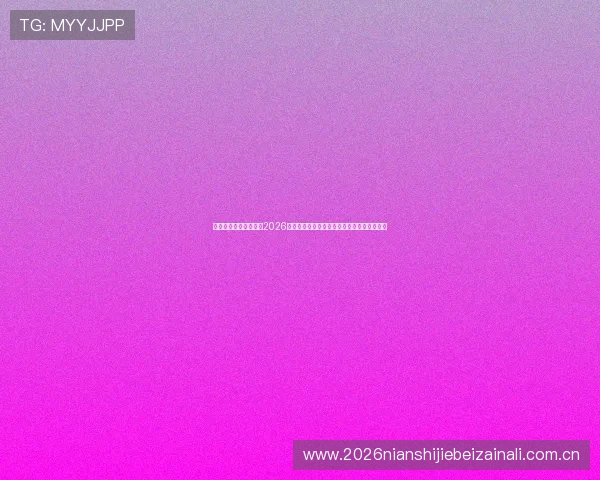真人视讯官方网站聚焦2026世界杯热点话题，深度解析赛事背后精彩故事